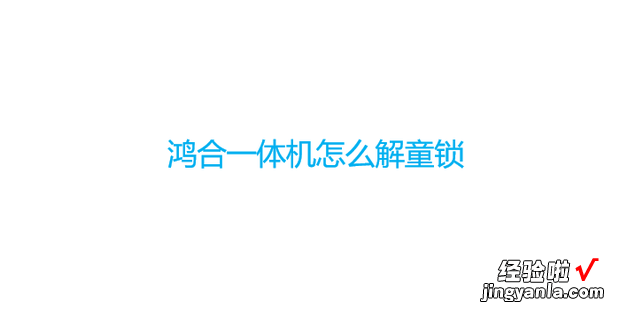 鸿合一体机怎么解童锁，鸿合一体机怎么解童锁没有遥控器