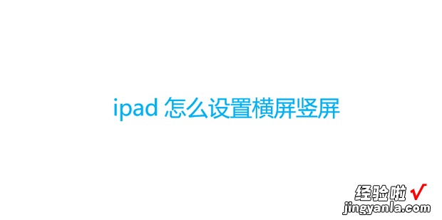 ipad怎么设置横屏竖屏，ipad怎么设置横屏竖屏壁纸