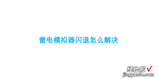 雷电模拟器闪退怎么解决，雷电模拟器闪退怎么解决w10