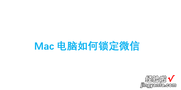 Mac电脑如何锁定微信，Mac如何锁定