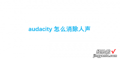 audacity怎么消除人声，audacity怎么消除人声保留背景音乐