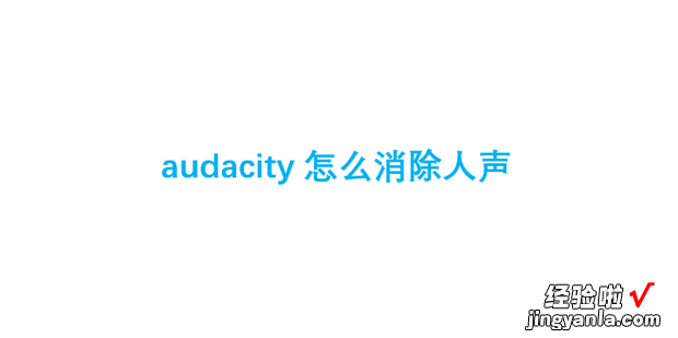 audacity怎么消除人声，audacity怎么消除人声保留背景音乐