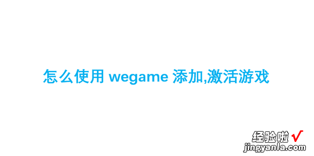 怎么使用wegame添加,激活游戏，WeGame怎么添加游戏