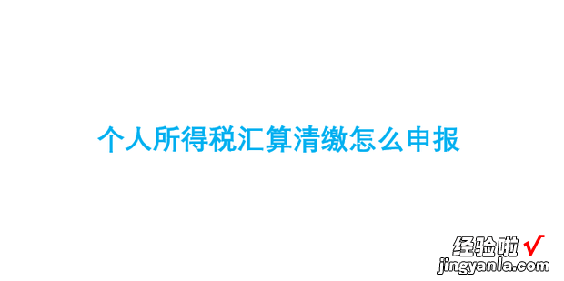 个人所得税汇算清缴怎么申报，个人所得税汇算清缴怎么申报退税