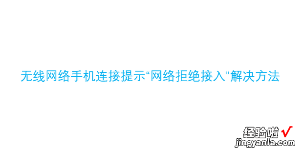 无线网络手机连接提示“网络拒绝接入”解决方法