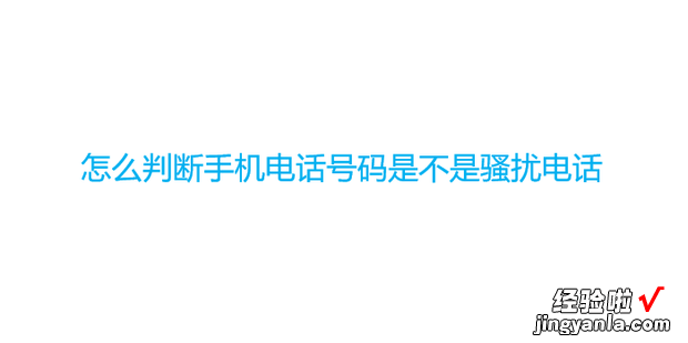 怎么判断手机电话号码是不是骚扰电话，怎么查电话号码是不是