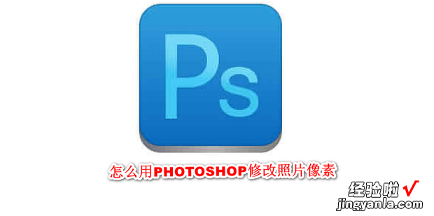 怎么用PHOTOSHOP修改照片像素，photoshop怎么提高照片像素