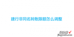 建行非同名转账限额怎么调整，企业建行非同名转账限额怎么调整