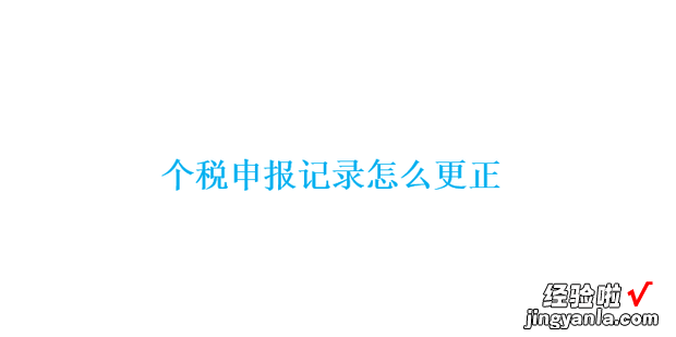 个税申报记录怎么更正，个税申报流程视频教程