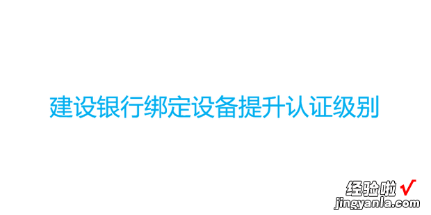 建设银行绑定设备提升认证级别，建设银行绑定设备提升认证级别失败