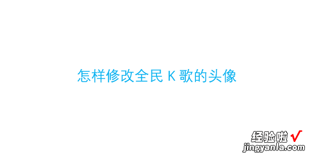 怎样修改全民K歌的头像，全民k歌的头像怎样保存