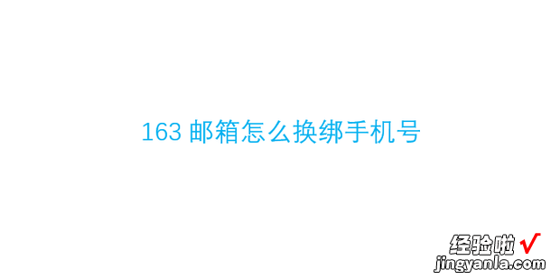 163邮箱怎么换绑手机号，163邮箱新用户注册