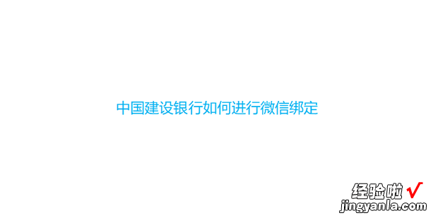 中国建设银行如何进行微信绑定，中国建设银行微信交易提醒