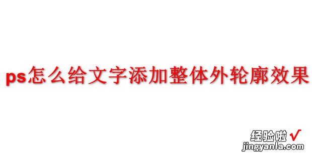 ps怎么给文字添加整体外轮廓效果