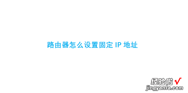 路由器怎么设置固定IP地址，路由器怎么设置固定ip地址上网
