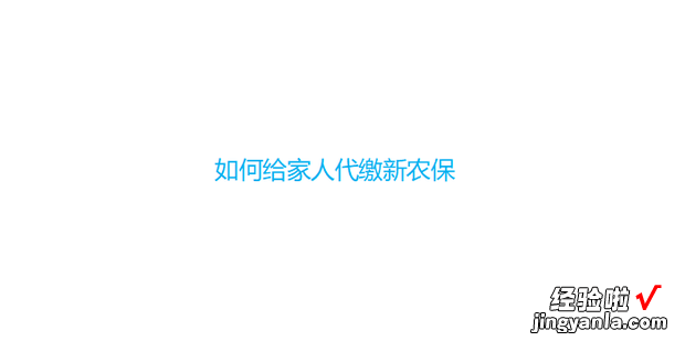 如何给家人代缴新农保，如何为家人代缴医保