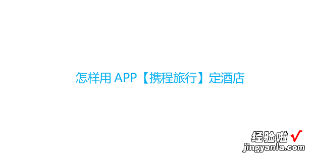 怎样用APP【携程旅行】定酒店