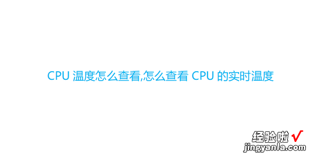 CPU温度怎么查看,怎么查看CPU的实时温度，cpu温度查看器下载