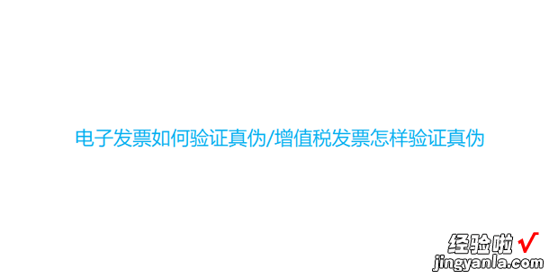 电子发票如何验证真伪/增值税发票怎样验证真伪