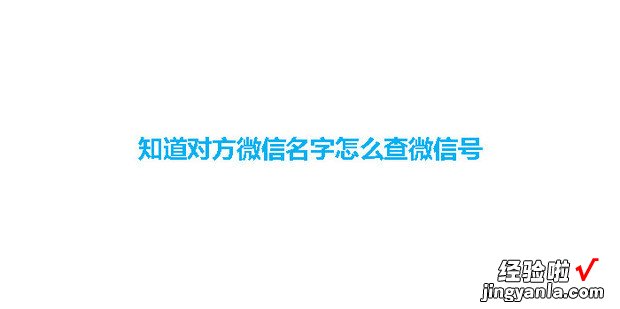 知道对方微信名字怎么查微信号，知道对方微信名字怎么查微信号不是好友