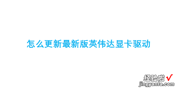 怎么更新最新版英伟达显卡驱动，怎么更新英伟达显卡驱动