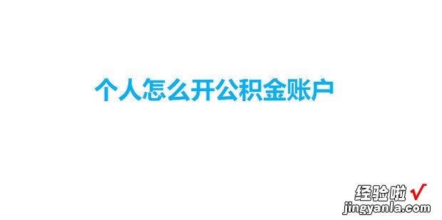 个人怎么开公积金账户，个人怎么开公积金账户流程