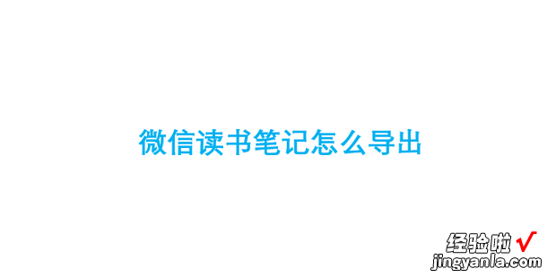 微信读书笔记怎么导出，微信读书笔记怎么导出到文档