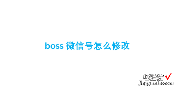 boss微信号怎么修改，boss怎么设置微信号