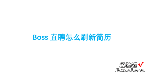 Boss直聘怎么刷新简历，boss直聘怎么刷新简历必须花钱