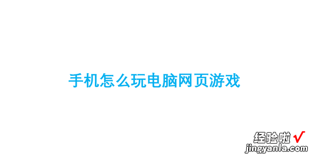 手机怎么玩电脑网页游戏，手机怎么玩电脑网页游戏flash