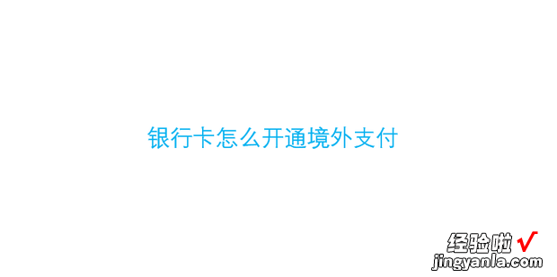 银行卡怎么开通境外支付，银行卡怎么开通境外支付功能