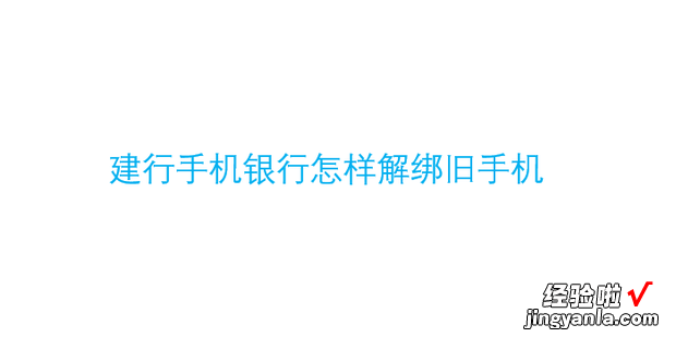 建行手机银行怎样解绑旧手机，建行手机银行app下载