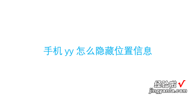 手机yy怎么隐藏位置信息，手机yy怎么下载