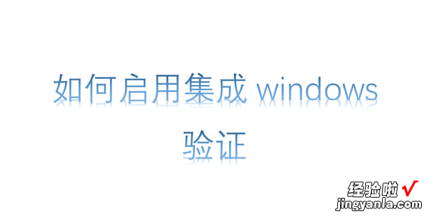 如何启用集成windows验证，启用集成windows验证如何关闭