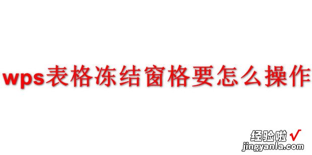 wps表格冻结窗格要怎么操作，wps表格怎么冻结窗口