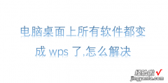 电脑桌面上所有软件都变成wps了,怎么解决，电脑桌面上的软件图标变白了