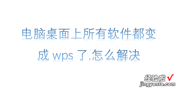 电脑桌面上所有软件都变成wps了,怎么解决，电脑桌面上的软件图标变白了