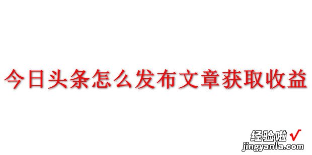 今日头条怎么发布文章获取收益，今日头条极速版 下载