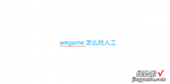 wegame怎么找人工，wegame怎么找人工客服