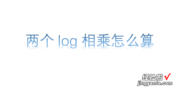 两个log相乘怎么算，同底两个log相乘怎么算