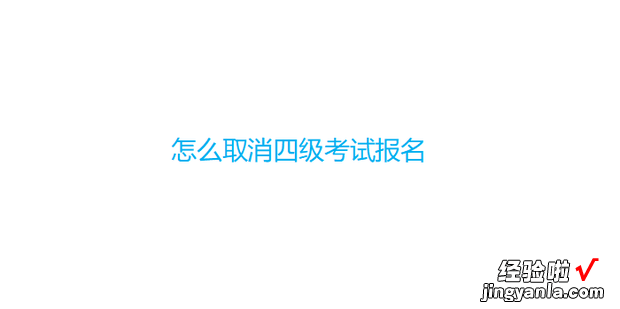 怎么取消四级考试报名，四级考试报名了怎么申请取消