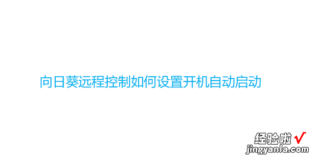 向日葵远程控制如何设置开机自动启动，向日葵如何远程控制电脑开机