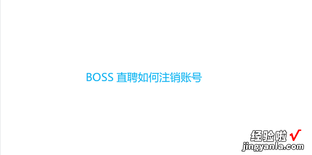 BOSS直聘如何注销账号，boss直聘如何注销账号