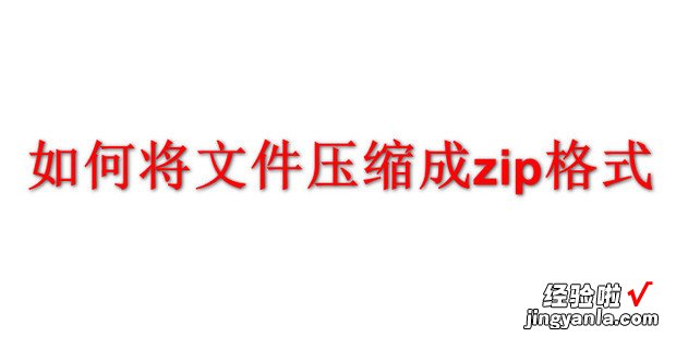 如何将文件压缩成zip格式，如何将文件压缩成zip格式手机