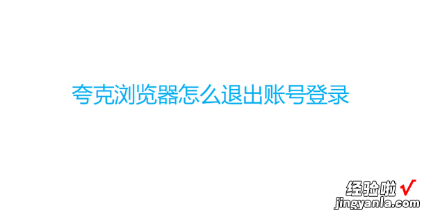 夸克浏览器怎么退出账号登录，夸克浏览器怎么切换账号