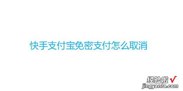 快手支付宝免密支付怎么取消，快手微信免密支付怎么取消