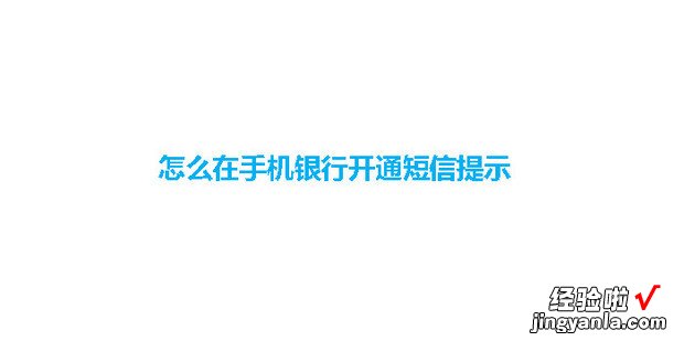 怎么在手机银行开通短信提示，手机银行怎么开启短信提示