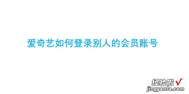 爱奇艺如何登录别人的会员账号，爱奇艺如何登录别人的会员账号扫码