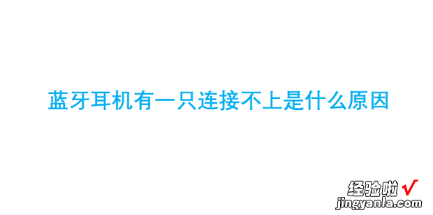 蓝牙耳机有一只连接不上是什么原因，蓝牙耳机有一只连接不上