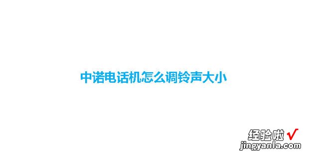 中诺电话机怎么调铃声大?信底趺吹骼吹缫袅看笮?